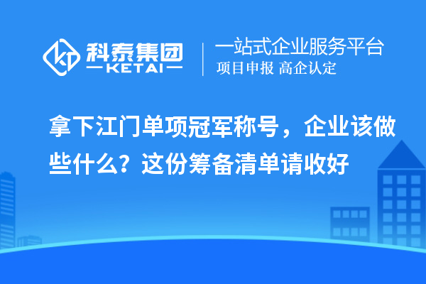 拿下江门单项冠军称号,企业该做些什么?这份筹备清单请收好