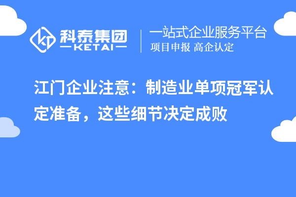 江门企业注意:制造业单项冠军认定准备,这些细节决定成败