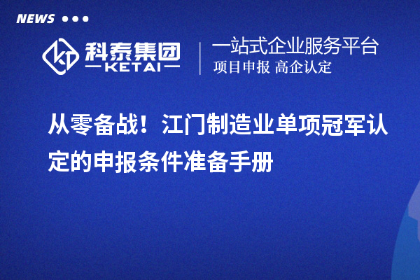 从零备战!江门制造业单项冠军认定的申报条件准备手册