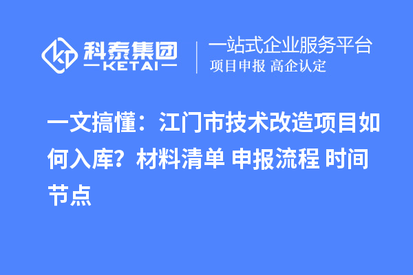 一文搞懂:江门市技术改造项目如何入库?材料清单+申报流程+时间节点
