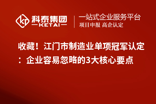 收藏!江门市制造业单项冠军认定:企业容易忽略的3大核心要点