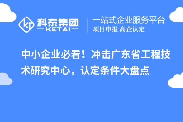 中小企业必看!冲击广东省工程技术研究中心,认定条件大盘点