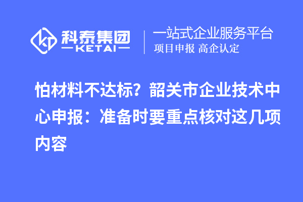 怕材料不达标?韶关市企业技术中心申报:准备时要重点核对这几项内容