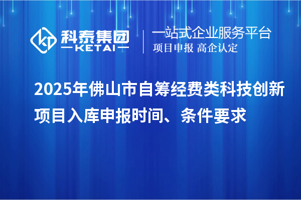 2025年佛山市自筹经费类科技创新项目入库申报时间、条件要求