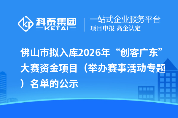 佛山市拟入库2026年“创客广东”大赛资金项目(举办赛事活动专题) 名单的公示