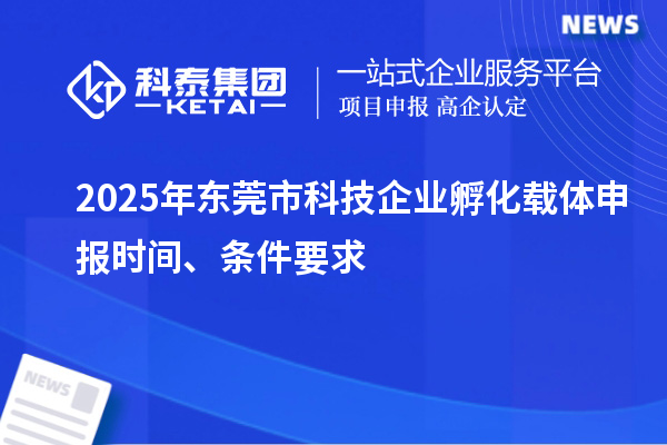 2025年东莞市科技企业孵化载体申报时间、条件要求