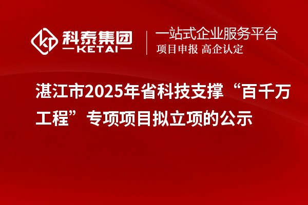 湛江市2025年省科技支撑“百千万工程”专项项目拟立项的公示