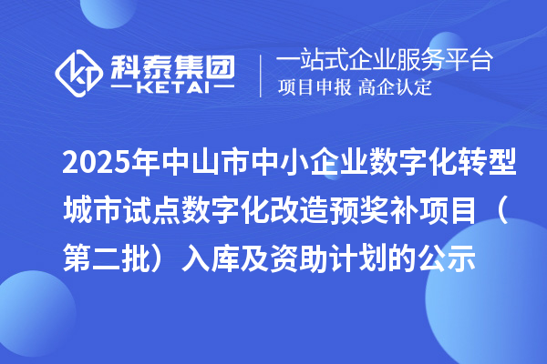 2025年中山市中小企业数字化转型城市试点数字化改造预奖补项目(第二批)入库及资助计划的公示
