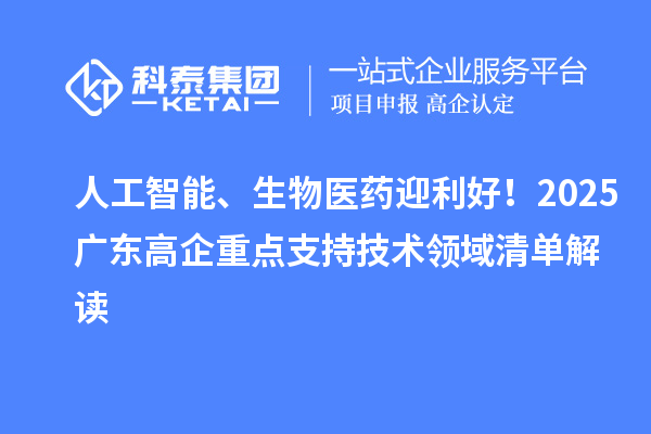 人工智能、生物医药迎利好!2025广东高企重点支持技术领域清单解读