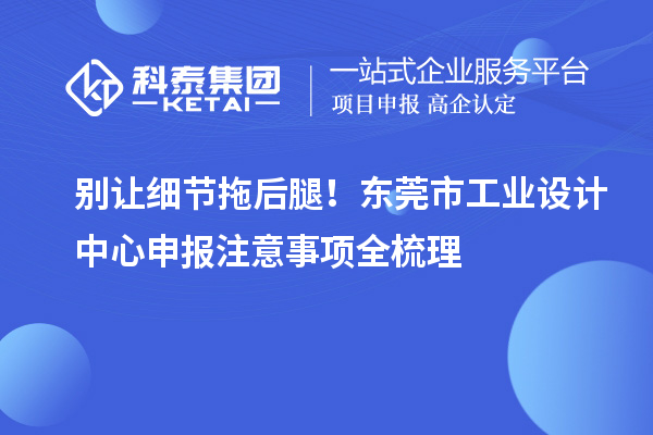 别让细节拖后腿!东莞市工业设计中心申报注意事项全梳理