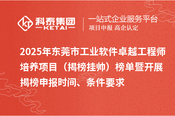 2025年东莞市工业软件卓越工程师培养项目(揭榜挂帅)榜单暨开展揭榜申报时间、条件要求