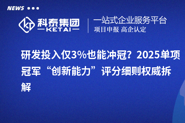 研发投入仅3%也能冲冠?2025单项冠军“创新能力”评分细则权威拆解