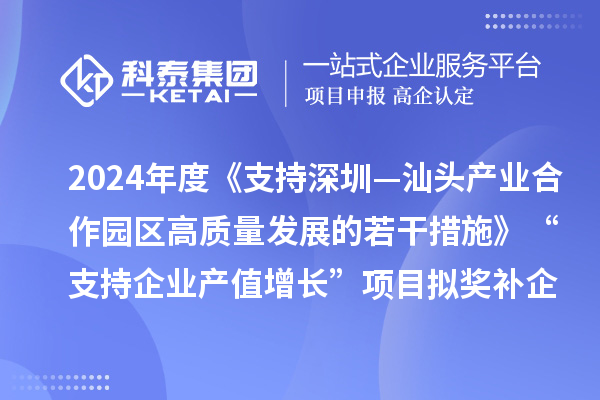 2024年度《支持深圳—汕头产业合作园区高质量发展的若干措施》“支持企业产值增长”项目拟奖补企业名单的公示