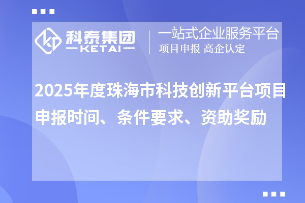 2025年度珠海市科技创新平台项目申报时间、条件要求、资助奖励