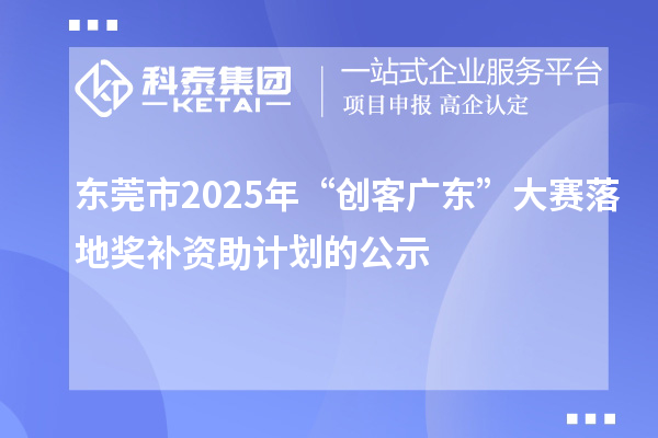 东莞市2025年“创客广东”大赛落地奖补资助计划的公示