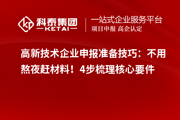 高新技术企业申报准备技巧:不用熬夜赶材料!4步梳理核心要件