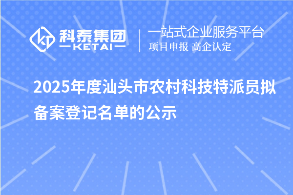 2025年度汕头市农村科技特派员拟备案登记名单的公示