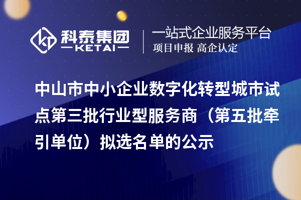 中山市中小企业数字化转型城市试点第三批行业型服务商(第五批牵引单位)拟选名单的公示