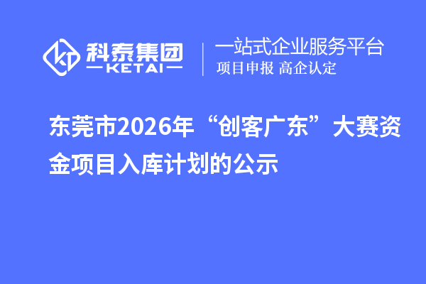 东莞市2026年“创客广东”大赛资金项目入库计划的公示
