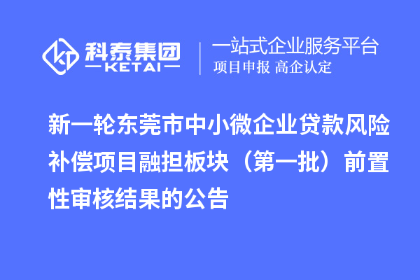 新一轮东莞市中小微企业贷款风险补偿项目融担板块(第一批)前置性审核结果的公告
