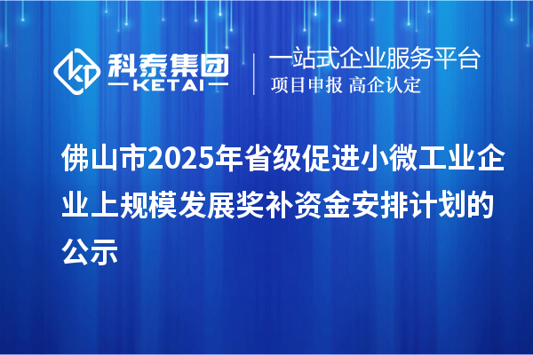 佛山市2025年省级促进小微工业企业上规模发展奖补资金安排计划的公示