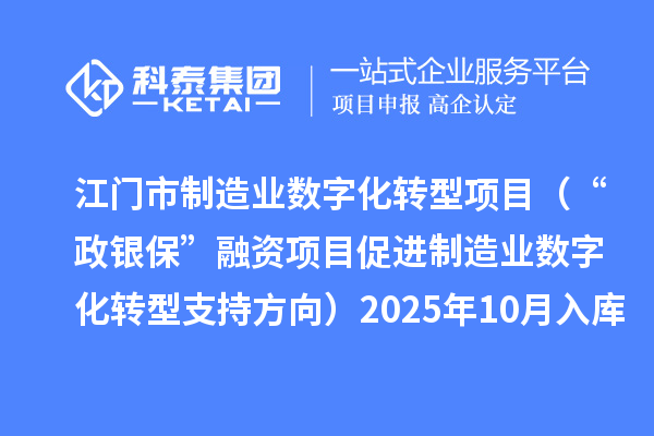 江门市制造业数字化转型项目(“政银保”融资项目促进制造业数字化转型支持方向)2025年10月入库项目公布