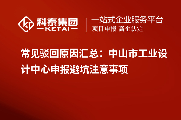 常见驳回原因汇总:中山市工业设计中心申报避坑注意事项