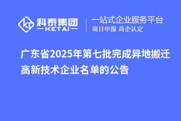 广东省2025年第七批完成异地搬迁高新技术企业名单的公告