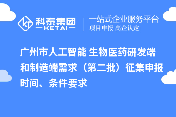 广州市人工智能+生物医药研发端和制造端需求(第二批)征集申报时间、条件要求