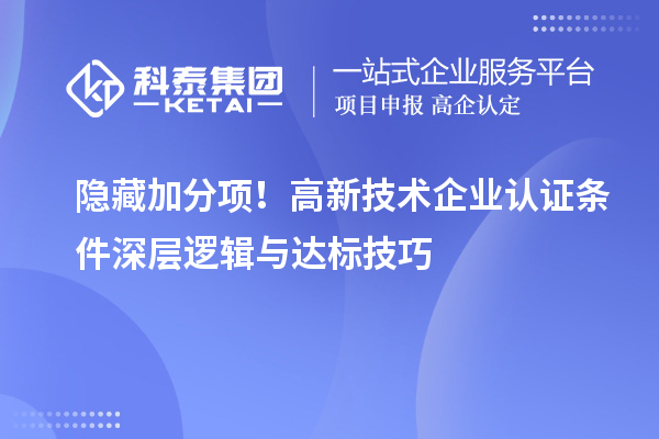 隐藏加分项!高新技术企业认证条件深层逻辑与达标技巧