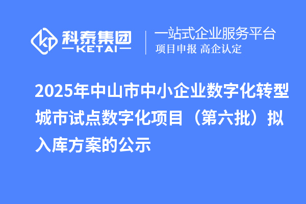 2025年中山市中小企业数字化转型城市试点数字化项目(第六批)拟入库方案的公示