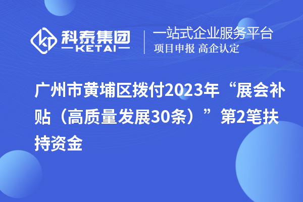广州市黄埔区拨付2023年“展会补贴(高质量发展30条)”第2笔扶持资金