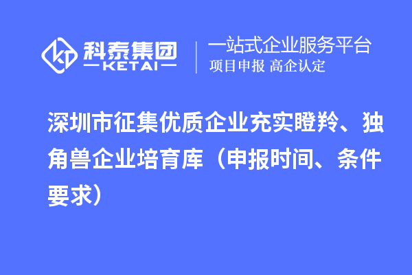 深圳市征集优质企业充实瞪羚、独角兽企业培育库(申报时间、条件要求)