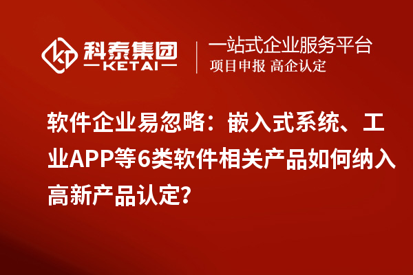 软件企业易忽略:嵌入式系统、工业APP等6类软件相关产品如何纳入高新产品认定?