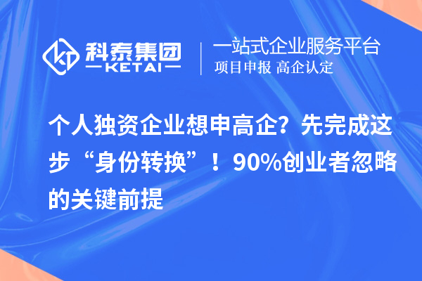 个人独资企业想申高企?先完成这步“身份转换”!90%创业者忽略的关键前提