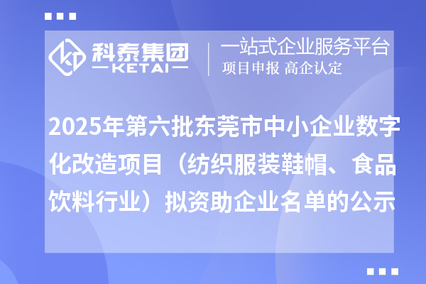 2025年第六批东莞市数字化转型城市试点专项资金中小企业数字化改造项目(纺织服装鞋帽、食品饮料行业)拟资助企业名单的公示