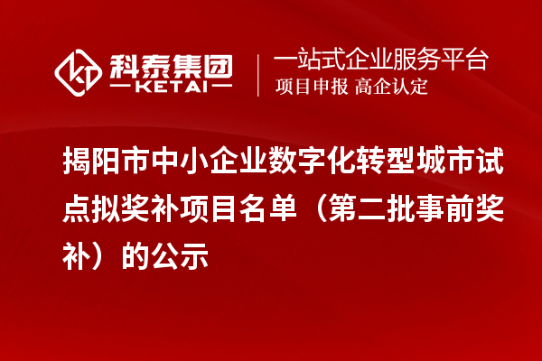揭阳市中小企业数字化转型城市试点拟奖补项目名单(第二批事前奖补)的公示
