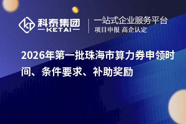 2026年第一批珠海市算力券申领时间、条件要求、补助奖励