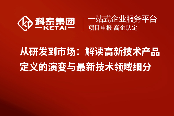 从研发到市场:解读高新技术产品定义的演变与最新技术领域细分