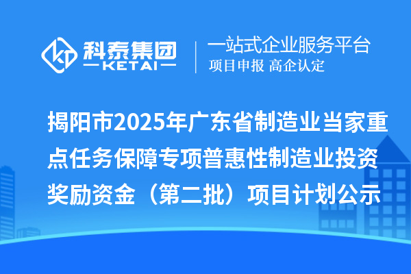 揭阳市2025年广东省制造业当家重点任务保障专项普惠性制造业投资奖励资金(第二批)项目计划公示