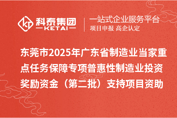东莞市2025年广东省制造业当家重点任务保障专项普惠性制造业投资奖励资金(第二批)支持项目资助计划的公示