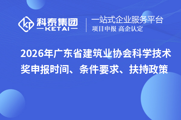 2026年广东省建筑业协会科学技术奖申报时间、条件要求、扶持政策