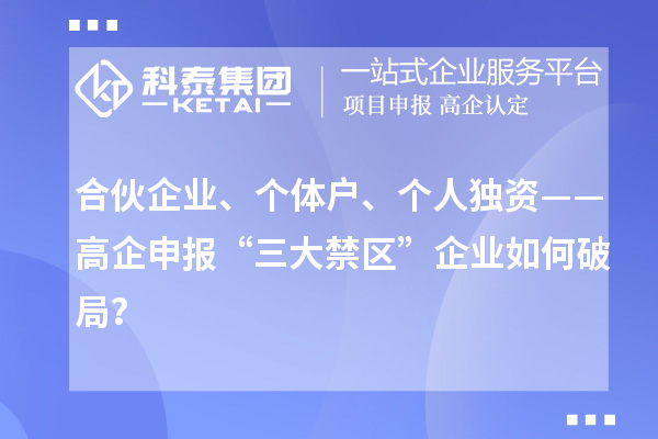 合伙企业、个体户、个人独资——高企申报“三大禁区”企业如何破局?