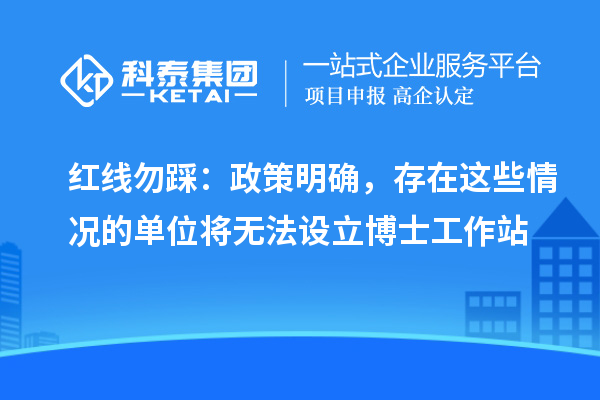 红线勿踩:政策明确,存在这些情况的单位将无法设立博士工作站