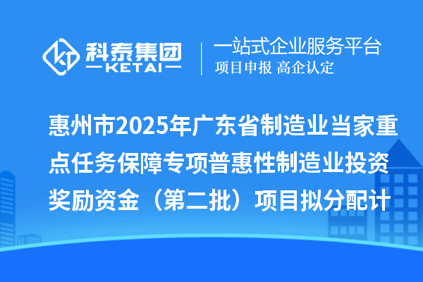 惠州市2025年广东省制造业当家重点任务保障专项普惠性制造业投资奖励资金(第二批)项目拟分配计划的公示