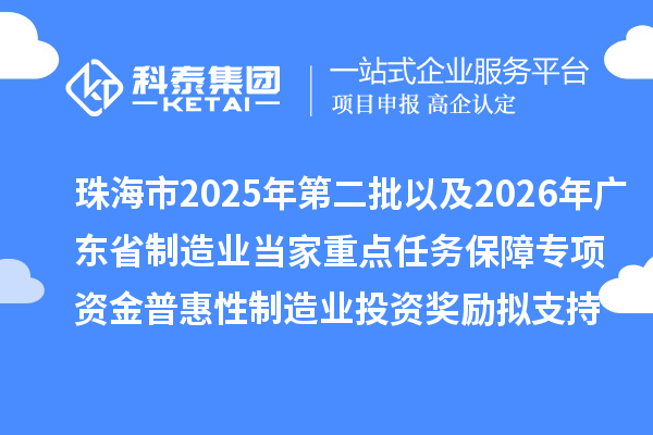 珠海市2025年第二批以及2026年广东省制造业当家重点任务保障专项资金普惠性制造业投资奖励拟支持项目的公示