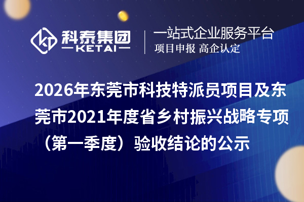 2026年东莞市科技特派员项目及东莞市2021年度省乡村振兴战略专项(第一季度)验收结论的公示