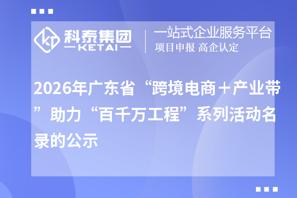 2026年广东省“跨境电商+产业带”助力“百千万工程”系列活动名录的公示
