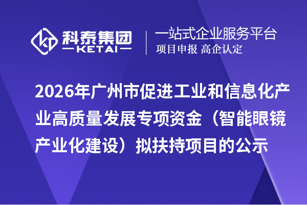 2026年广州市促进工业和信息化产业高质量发展专项资金(智能眼镜产业化建设)拟扶持项目的公示