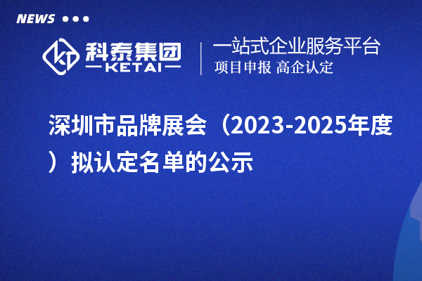 深圳市品牌展会(2023-2025年度)拟认定名单的公示
